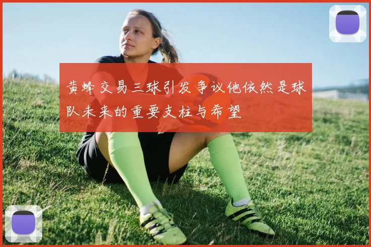 黄蜂交易三球引发争议他依然是球队未来的重要支柱与希望