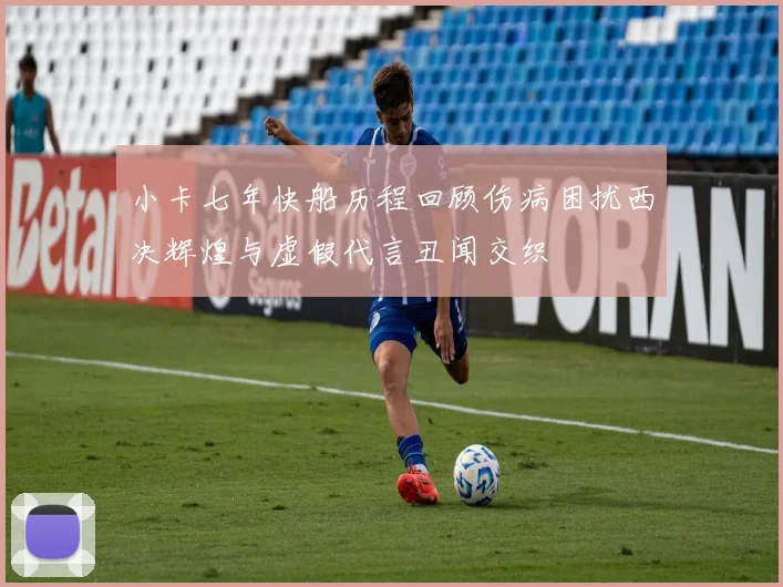 小卡七年快船历程回顾伤病困扰西决辉煌与虚假代言丑闻交织