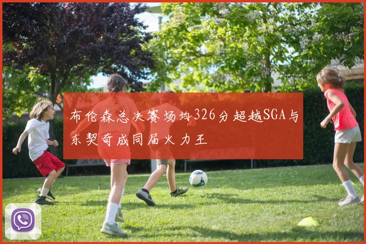 布伦森总决赛场均326分超越SGA与东契奇成同届火力王