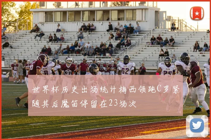 世界杯历史出场统计梅西领跑C罗紧随其后魔笛停留在23场次